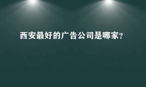 西安最好的广告公司是哪家？
