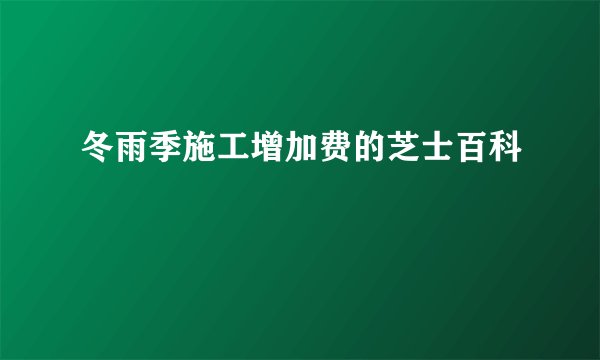 冬雨季施工增加费的芝士百科