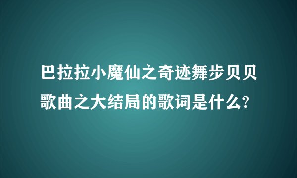 巴拉拉小魔仙之奇迹舞步贝贝歌曲之大结局的歌词是什么?
