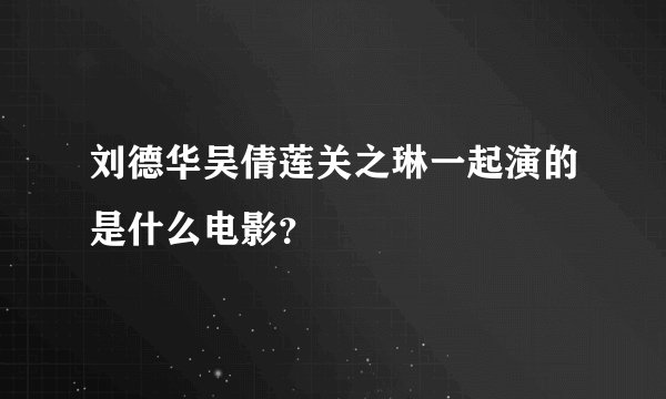 刘德华吴倩莲关之琳一起演的是什么电影？