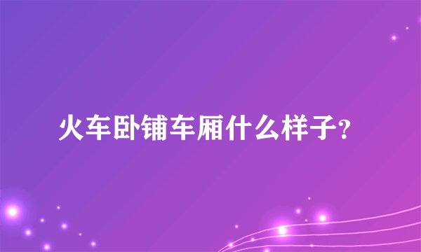 火车卧铺车厢什么样子？