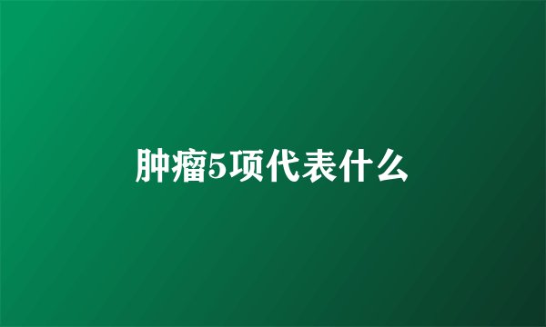 肿瘤5项代表什么