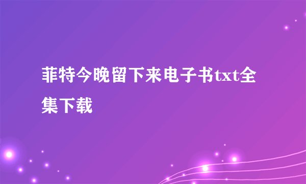 菲特今晚留下来电子书txt全集下载