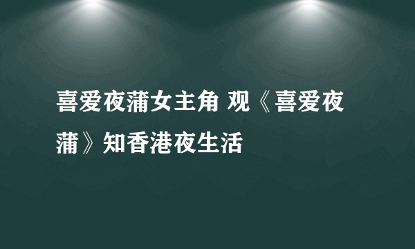 喜爱夜蒲女主角 观《喜爱夜蒲》知香港夜生活