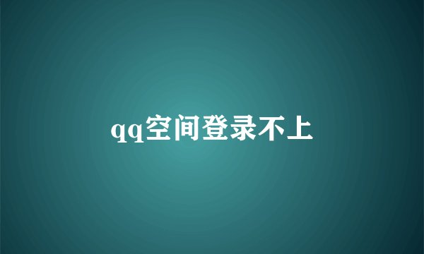 qq空间登录不上