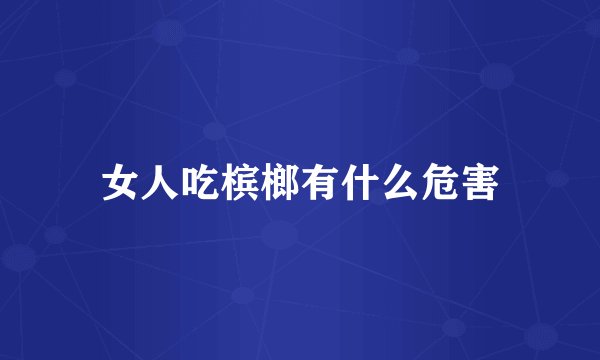 女人吃槟榔有什么危害
