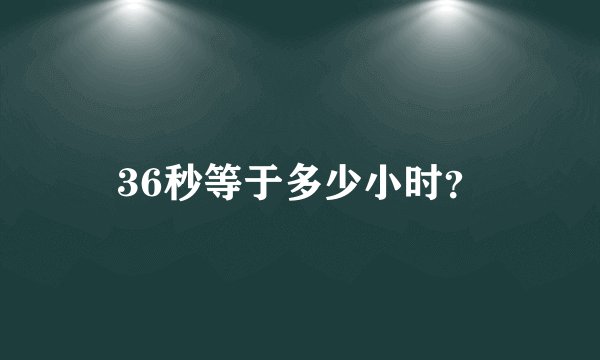 36秒等于多少小时？