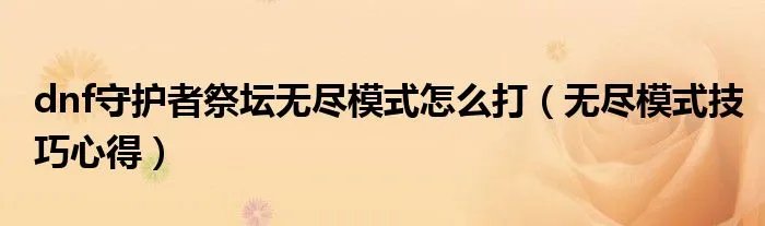 dnf守护者祭坛无尽模式怎么打（无尽模式技巧心得）