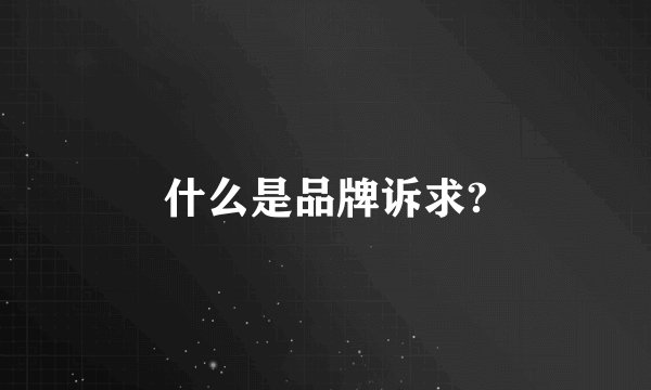 什么是品牌诉求?