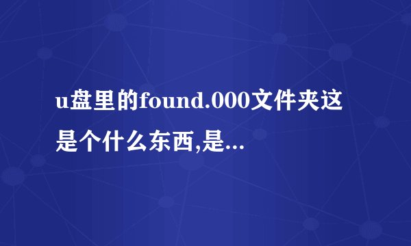 u盘里的found.000文件夹这是个什么东西,是病毒吗?删掉它对u盘有影响吗?