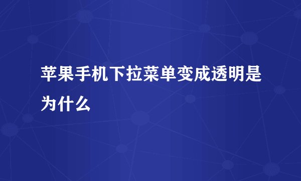 苹果手机下拉菜单变成透明是为什么