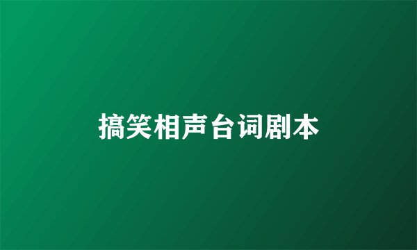 搞笑相声台词剧本