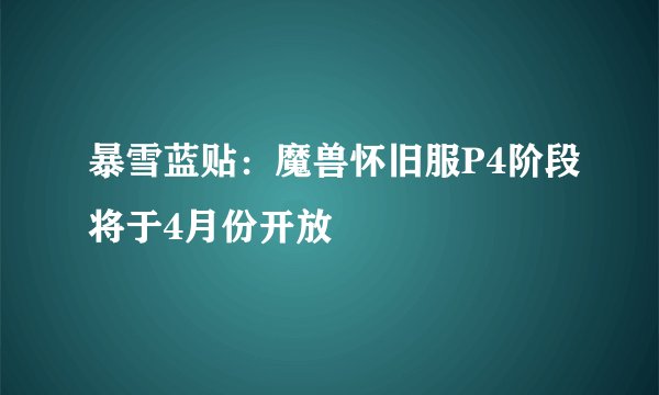 暴雪蓝贴：魔兽怀旧服P4阶段将于4月份开放