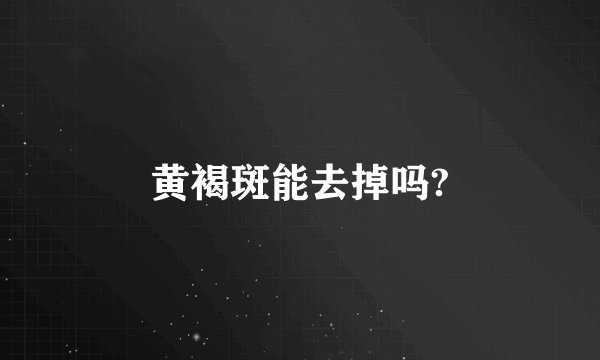 黄褐斑能去掉吗?