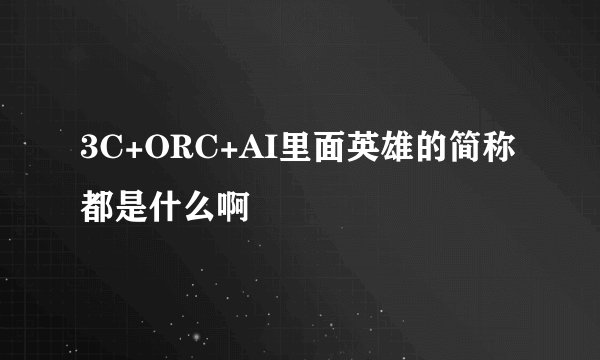 3C+ORC+AI里面英雄的简称都是什么啊