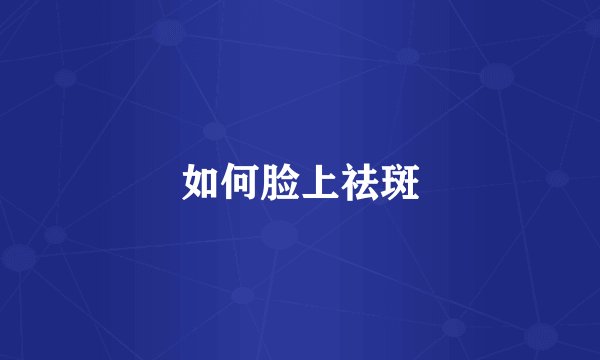 如何脸上祛斑