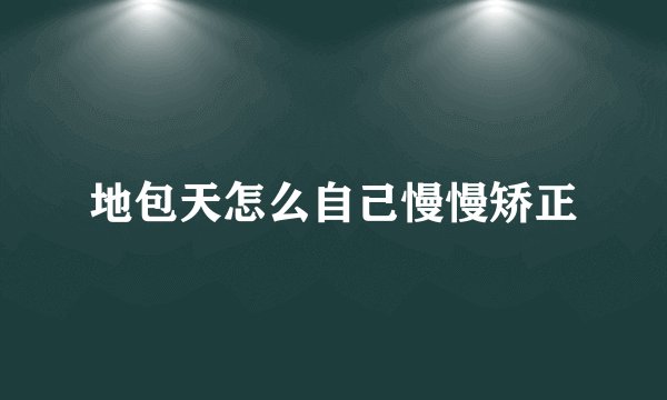 地包天怎么自己慢慢矫正