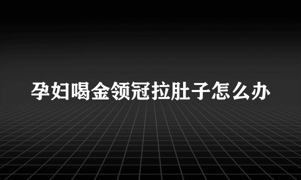 孕妇喝金领冠拉肚子怎么办