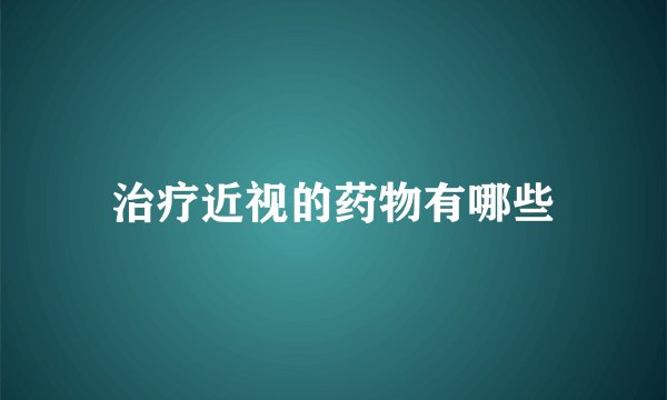 治疗近视的药物有哪些