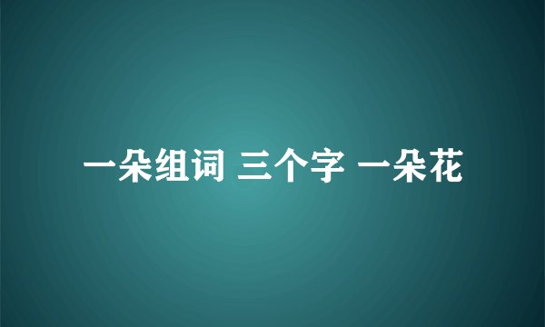 一朵组词 三个字 一朵花