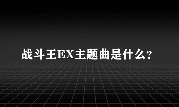 战斗王EX主题曲是什么？