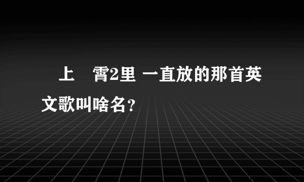 沖上雲霄2里 一直放的那首英文歌叫啥名?