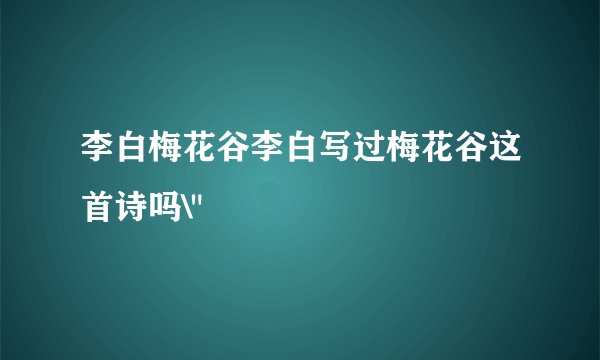 李白梅花谷李白写过梅花谷这首诗吗\