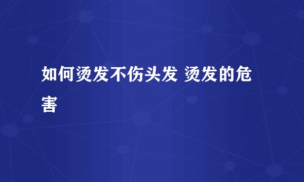 如何烫发不伤头发 烫发的危害