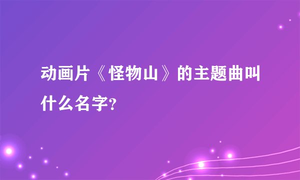 动画片《怪物山》的主题曲叫什么名字？