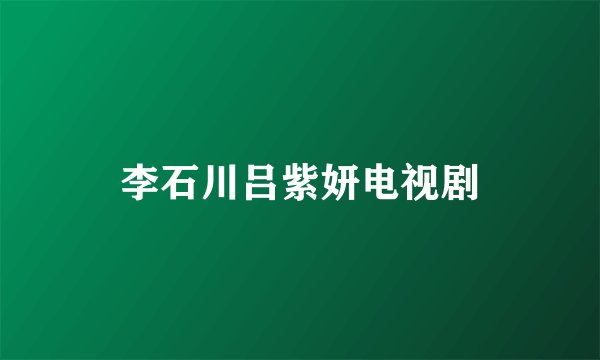 李石川吕紫妍电视剧