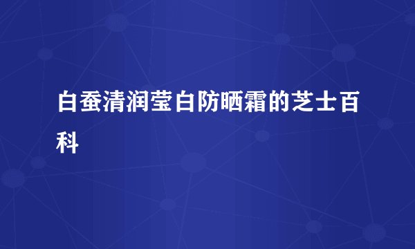 白蚕清润莹白防晒霜的芝士百科