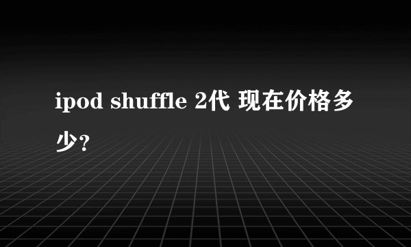 ipod shuffle 2代 现在价格多少？