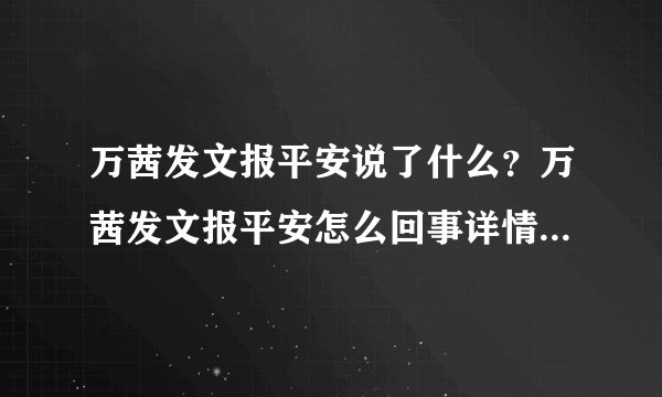 万茜发文报平安说了什么？万茜发文报平安怎么回事详情曝光令人担忧