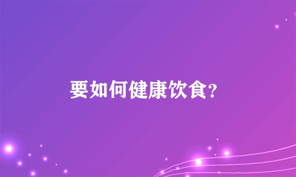 要如何健康饮食？