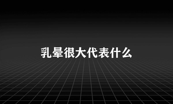 乳晕很大代表什么