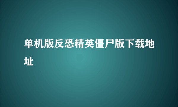 单机版反恐精英僵尸版下载地址