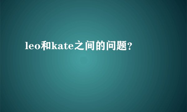 leo和kate之间的问题？