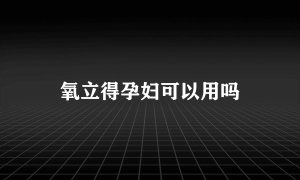 氧立得孕妇可以用吗