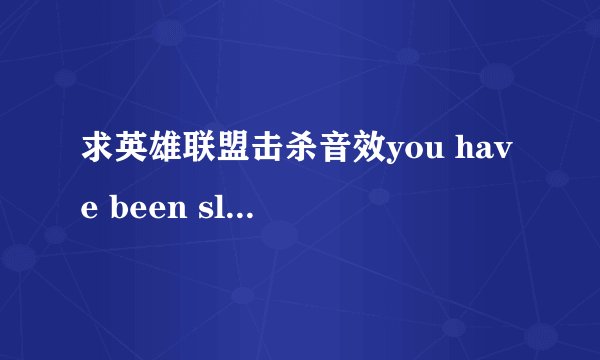求英雄联盟击杀音效you have been slain 不要连杀的