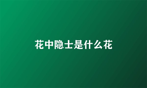花中隐士是什么花