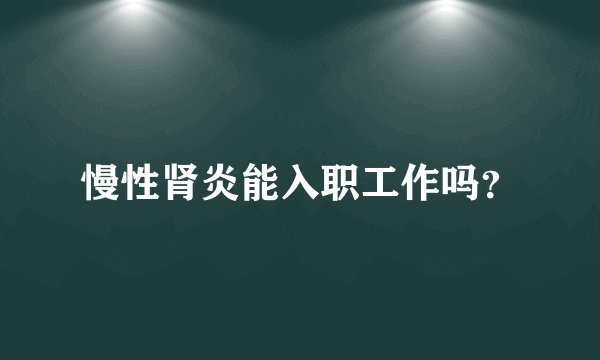 慢性肾炎能入职工作吗？