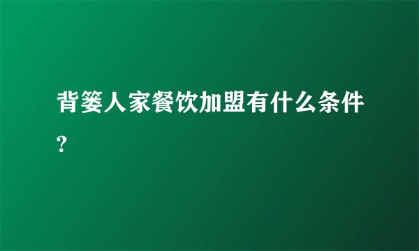 背篓人家餐饮加盟有什么条件?