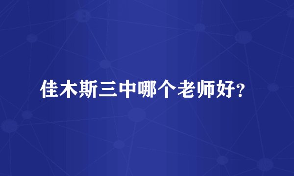 佳木斯三中哪个老师好？
