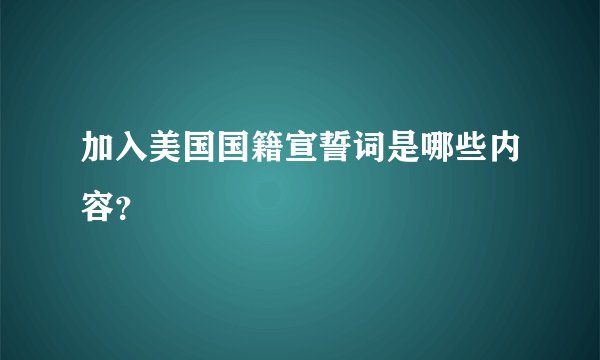 加入美国国籍宣誓词是哪些内容？