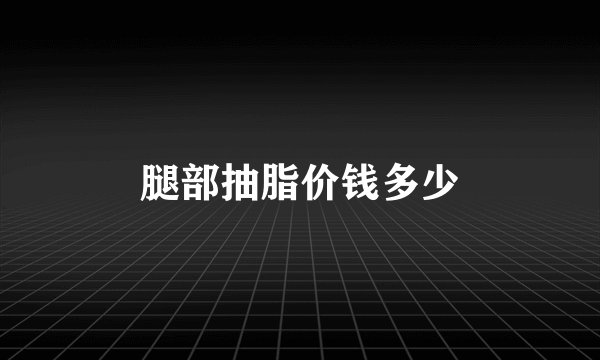 腿部抽脂价钱多少