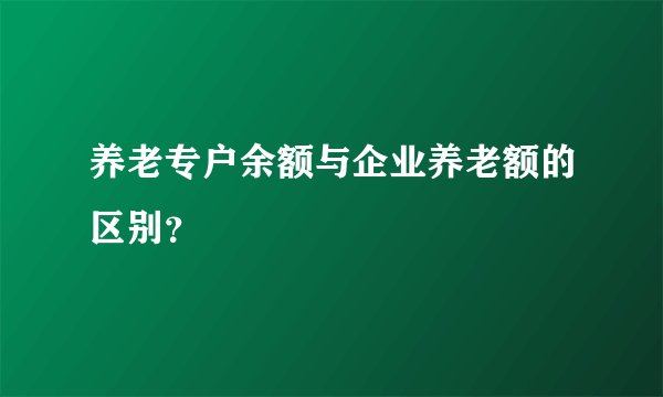 养老专户余额与企业养老额的区别？