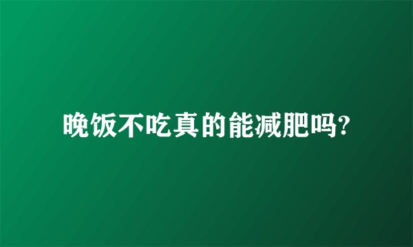 晚饭不吃真的能减肥吗?