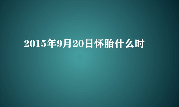 2015年9月20日怀胎什么时