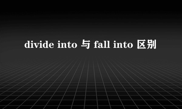 divide into 与 fall into 区别