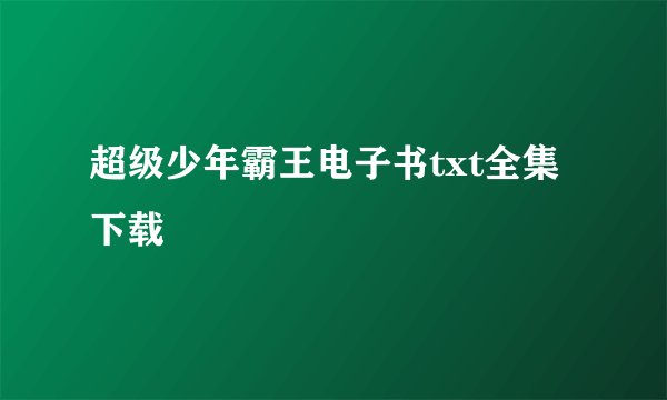 超级少年霸王电子书txt全集下载